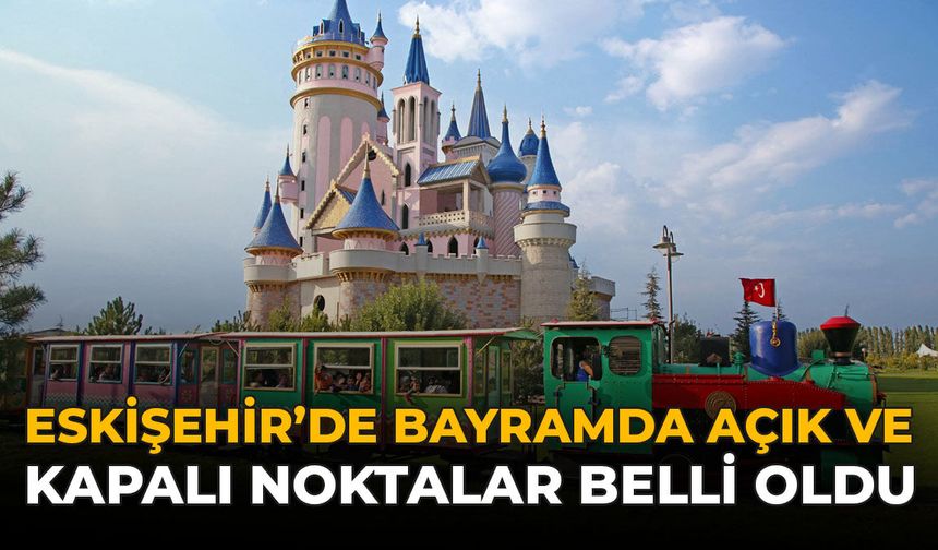 Eskişehir’de Bayramda Açık ve Kapalı Noktalar Belli Oldu!