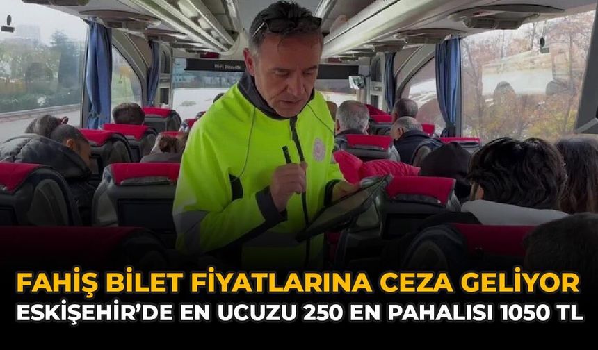 Fahiş Bilet Fiyatlarına Ceza Geliyor: Eskişehir'de En Ucuzu 250 En Pahalısı 1050 TL