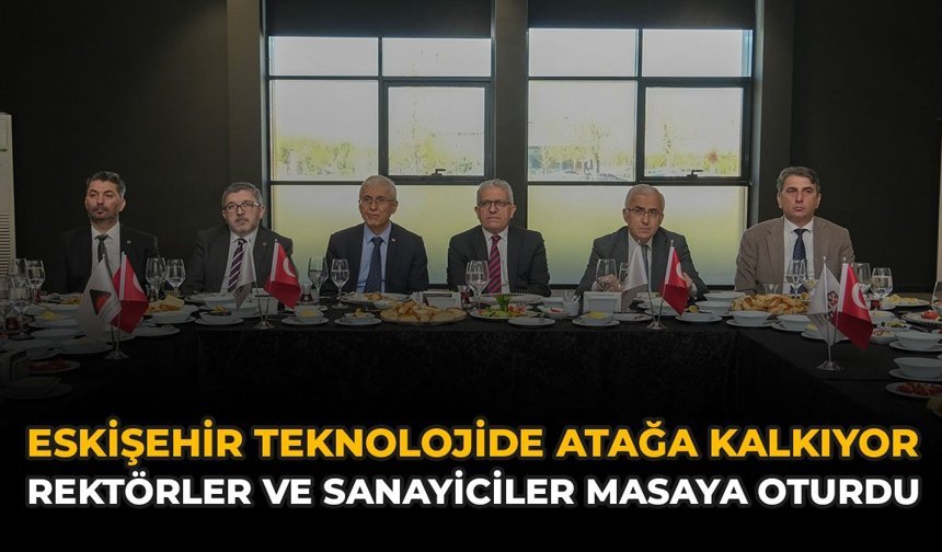 Eskişehir Teknolojide Atağa Kalkıyor: Rektörler ve Sanayiciler Masaya Oturdu