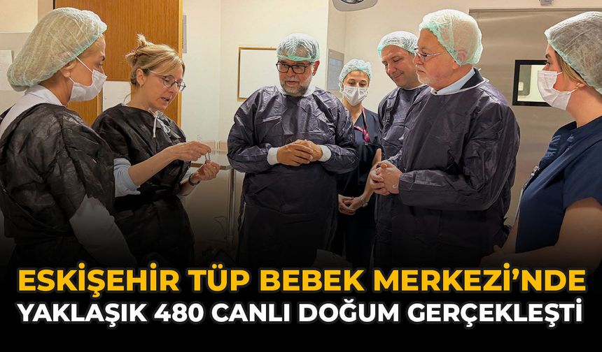Eskişehir Tüp Bebek Merkezi’nde Yaklaşık 480 Canlı Doğum Gerçekleşti