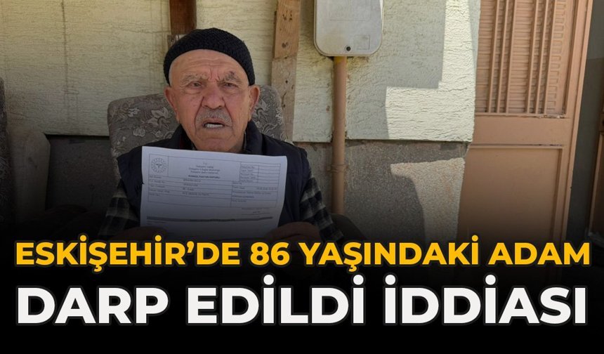 Eskişehir’de 86 Yaşındaki Adam Darp Edildi İddiası