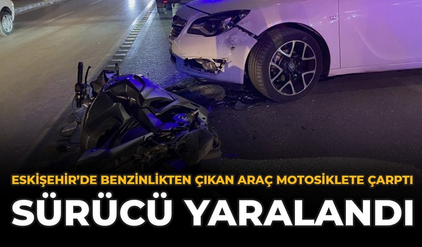 Eskişehir’de Benzinlikten Çıkan Araç Motosiklete Çarptı: Sürücü Yaralandı