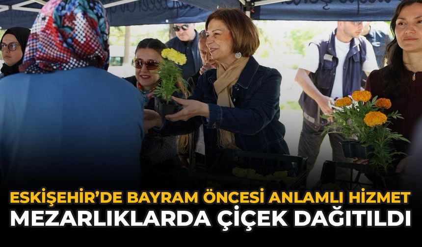 Eskişehir'de Bayram Öncesi Anlamlı Hizmet: Mezarlıklarda Çiçek Dağıtıldı