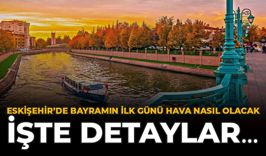 Eskişehir'de Bayramın İlk Günü Hava Nasıl Olacak? İşte Detaylar...