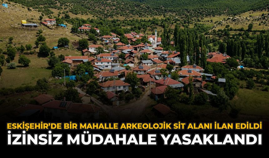 Eskişehir'de Bir Mahalle Sit Alanı İlan Edildi: İzinsiz Müdahale Yasaklandı