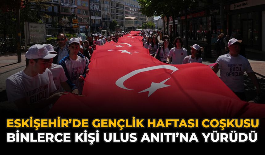Eskişehir’de Gençlik Haftası Coşkusu: Binlerce Kişi Ulus Anıtı’na Yürüdü