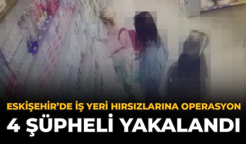 Eskişehir'de İş Yeri Hırsızlarına Operasyon: 4 Şüpheli Yakalandı