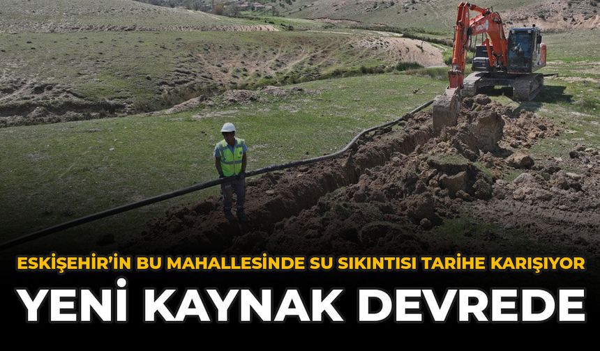 Eskişehir'in Bu Mahallesinde Su Sıkıntısı Tarihe Karışıyor: Yeni Kaynak Devrede