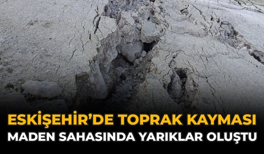 Eskişehir'de Toprak Kayması: Maden Sahasında Yarıklar Oluştu!