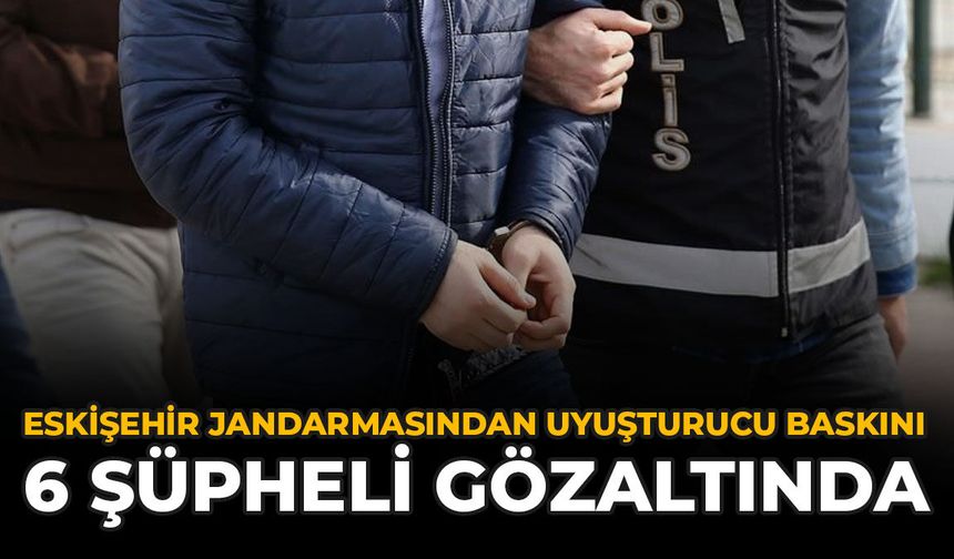 Eskişehir Jandarmasından Uyuşturucu Baskını: 6 Şüpheli Gözaltında