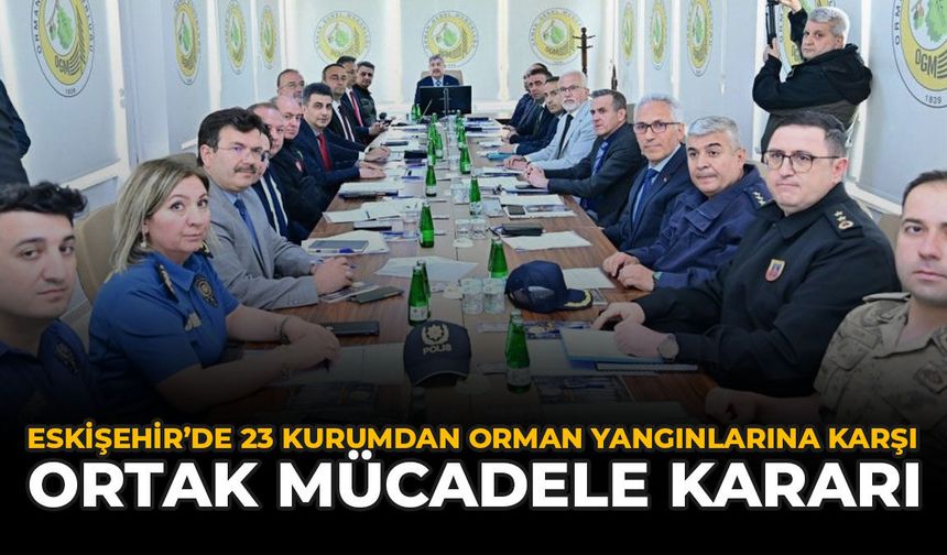 Eskişehir'de 23 Kurumdan Orman Yangınlarına Karşı Ortak Mücadele Kararı