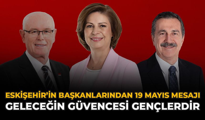 Eskişehir'in Başkanlarından 19 Mayıs Mesajı: Geleceğin Güvencesi Gençlerdir