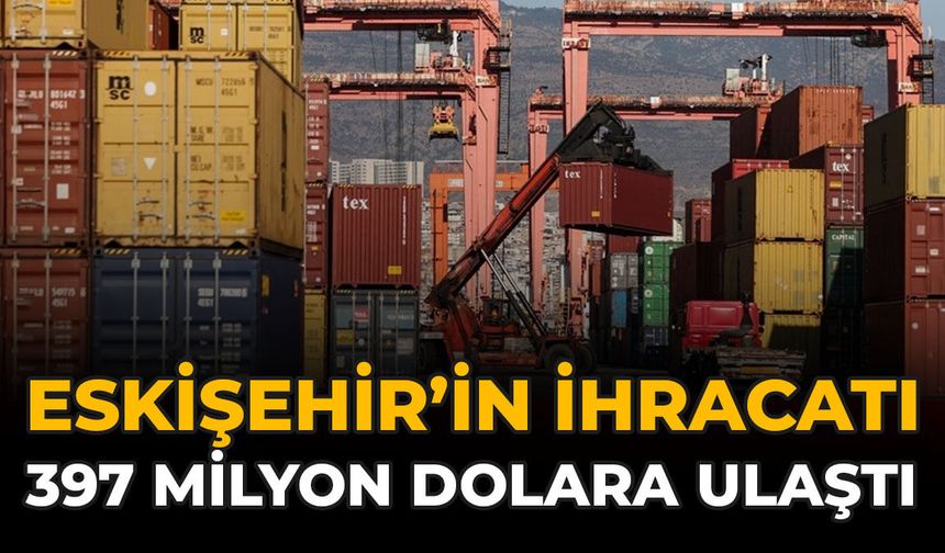Eskişehir’in İhracatı 397 Milyon Dolara Ulaştı