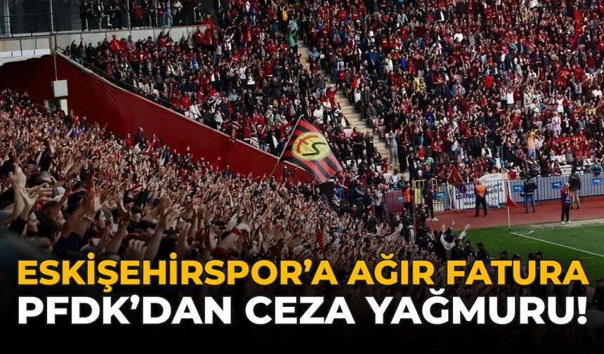 Eskişehirspor’a Ağır Fatura: PFDK’dan Ceza Yağmuru!