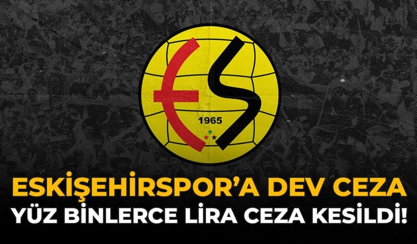 Eskişehirspor'a Dev Ceza: Yüz Binlerce Lira Ceza Kesildi!