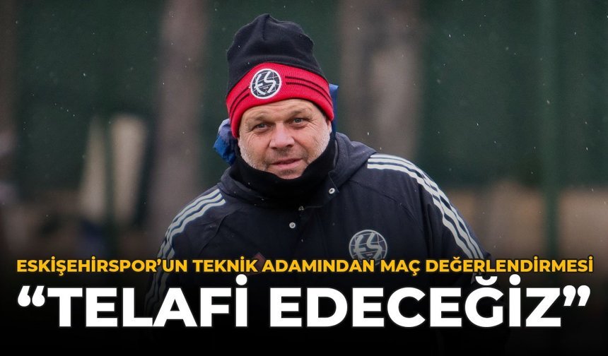 Eskişehirspor'un Teknik Adamından Maç Değerlendirmesi: "Telafi Edeceğiz"