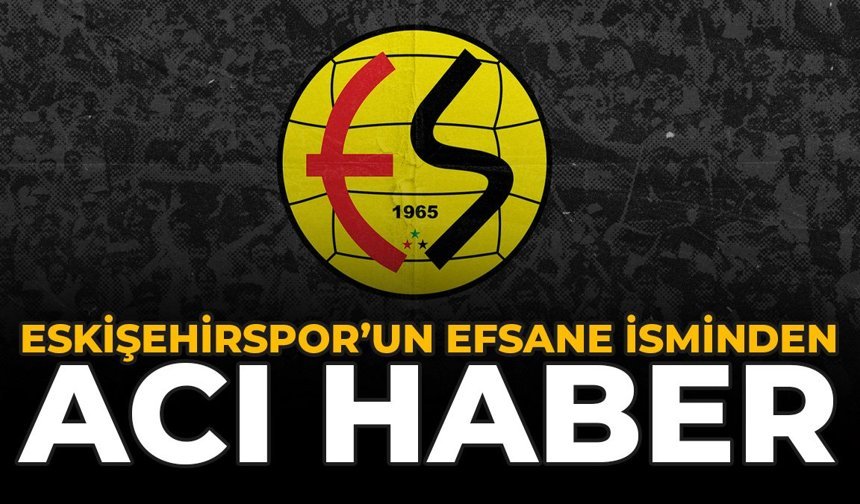 Eskişehirspor'un Efsane İsminden Acı Haber