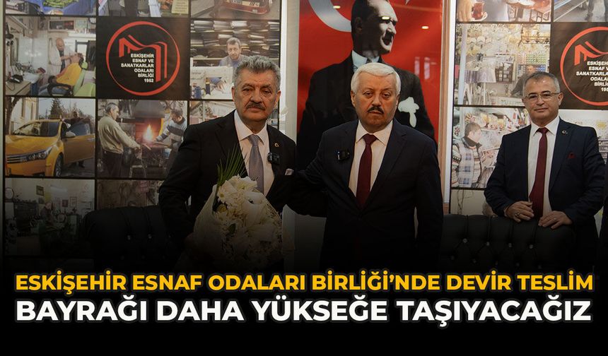 Eskişehir Esnaf Odaları Birliği’nde Devir Teslim: “Bayrağı Daha Yükseğe Taşıyacağız”