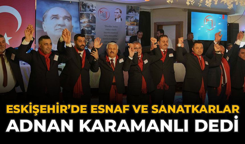 Eskişehir’de Esnaf ve Sanatkarlar Adnan Karamanlı Dedi