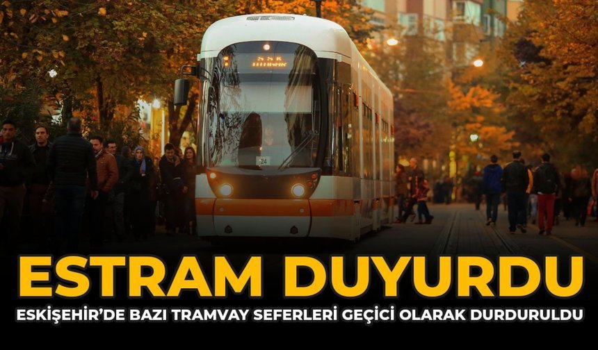 ESTRAM Duyurdu: Eskişehir'de Bazı Tramvay Seferleri Geçici Olarak Durduruldu
