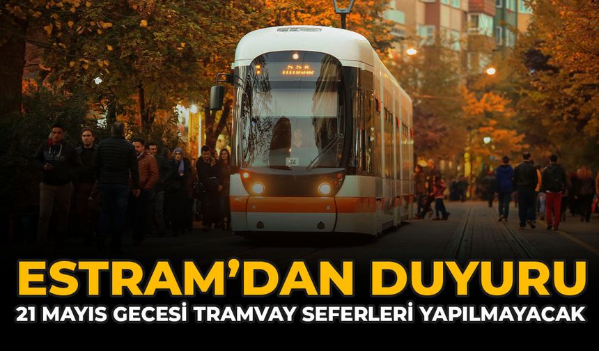 ESTRAM’dan Duyuru: 21 Mayıs Gecesi Tramvay Seferleri Yapılmayacak