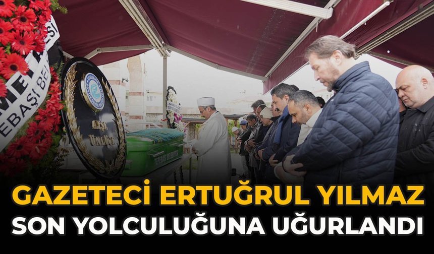 Gazeteci Ertuğrul Yılmaz son yolculuğuna uğurlandı