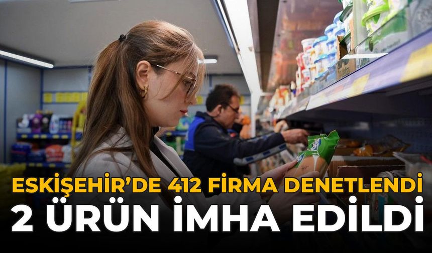 Eskişehir'de 412 Firma Denetlendi: 2 Ürün İmha Edildi