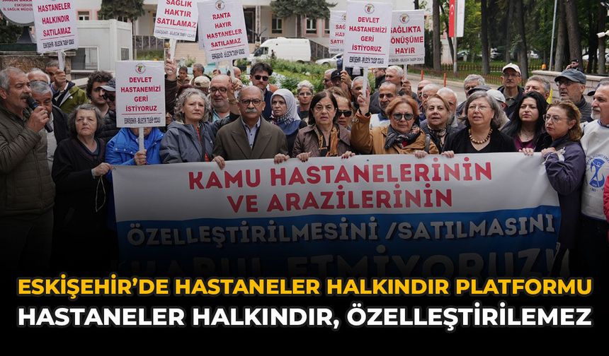 Eskişehir’de Hastaneler Halkındır Platformu: “Hastaneler Halkındır, Özelleştirilemez”