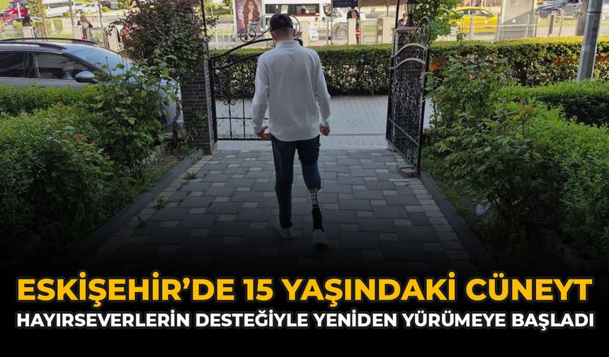 Eskişehir'de 15 Yaşındaki Cüneyt Hayırseverlerin Desteğiyle Yeniden Yürümeye Başladı