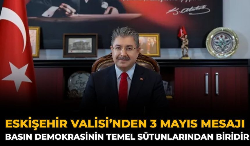 Eskişehir Valisi’nden 3 Mayıs Mesajı: Basın Demokrasinin Temel Sütunlarından Biridir