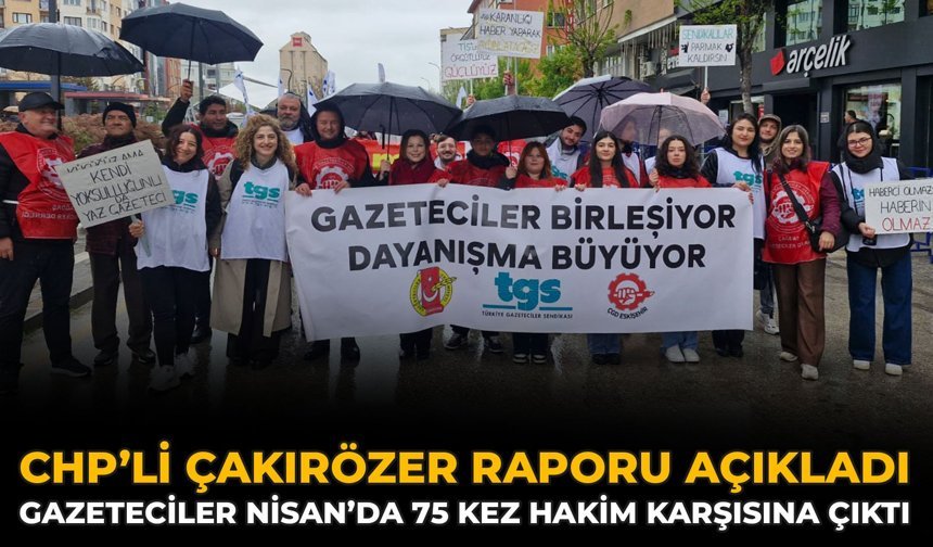 CHP’li Çakırözer Raporu Açıkladı: Gazeteciler Nisan’da 75 Kez Hakim Karşısına Çıktı