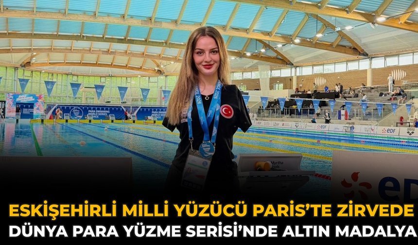 Eskişehirli Yüzücü Paris’te Zirvede: Dünya Para Yüzme Serisi’nde Altın Madalya