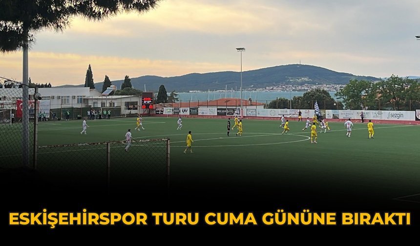 Eskişehirspor Turu Cuma Gününe Bıraktı