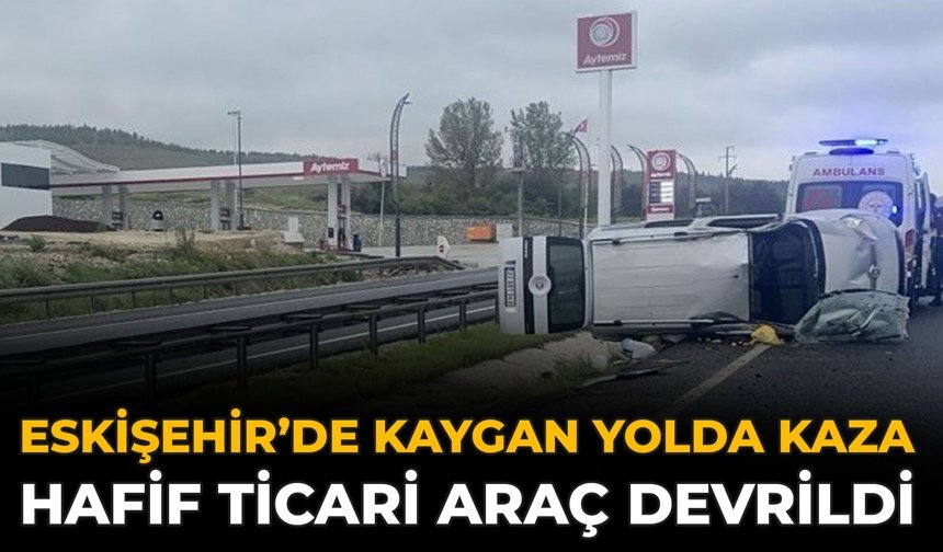 Eskişehir’de Kaygan Yolda Kaza: Hafif Ticari Araç Devrildi