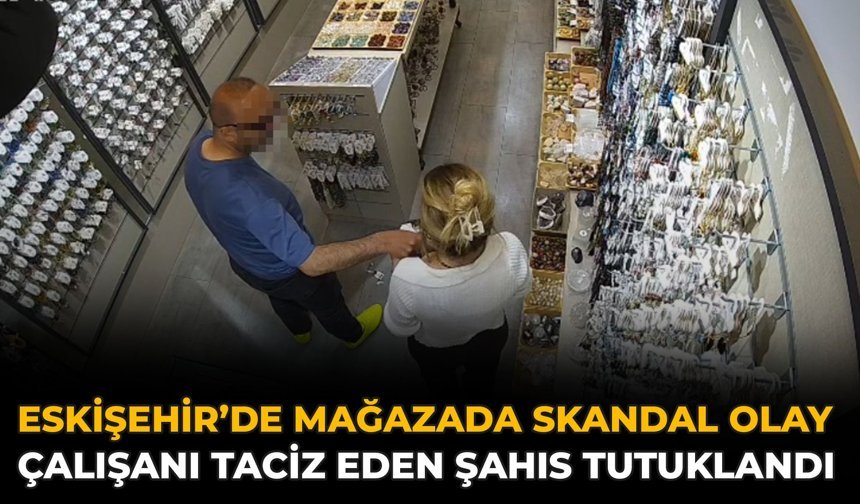 Eskişehir’de Mağazada Skandal Olay: Çalışanı Taciz Eden Şahıs Tutuklandı