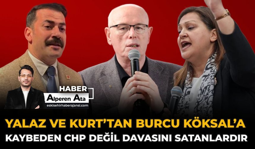 Yalaz ve Kurt’tan Burcu Köksal’a: Kaybeden CHP Değil, Davasını Satanlardır