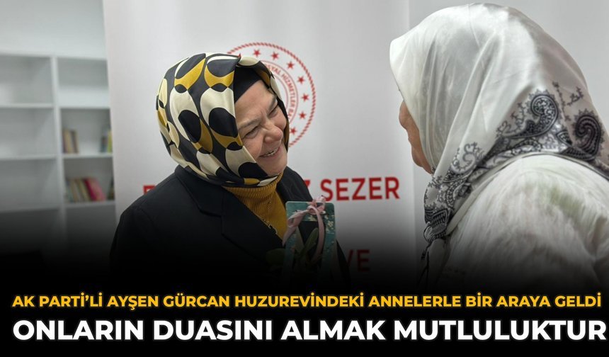 AK Parti’li Gürcan Huzurevindeki Annelerle Bir Araya Geldi: Onların Duasını Almak Mutluluktur