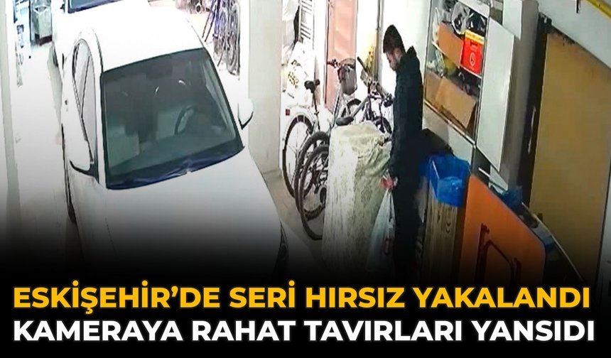 Eskişehir’de Seri Hırsız Yakalandı: Kameraya Rahat Tavırları Yansıdı