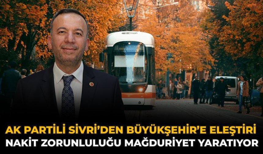 AK Partili Sivri’den Büyükşehir’e Eleştiri: Nakit Zorunluluğu Mağduriyet Yaratıyor