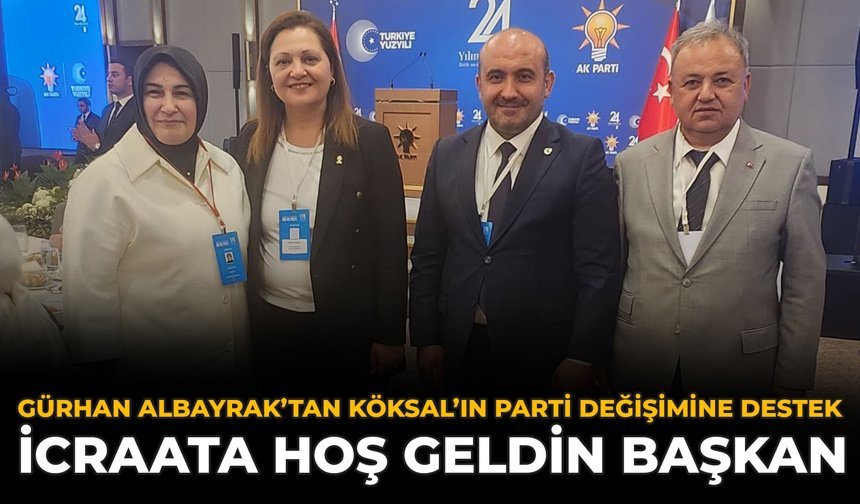 Gürhan Albayrak’tan Köksal’ın Parti Değişimine Destek: İcraata Hoş Geldin Başkan