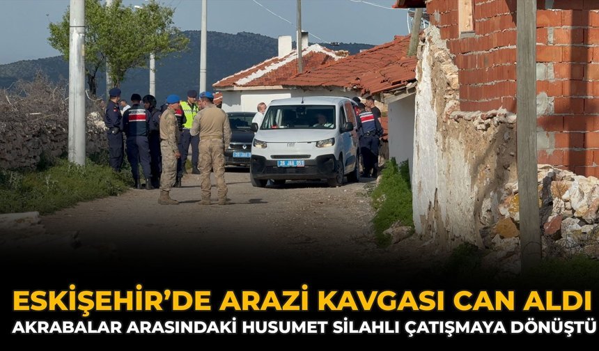 Eskişehir’de Arazi Kavgası Can Aldı: Akrabalar Arasındaki Husumet Silahlı Çatışmaya Dönüştü