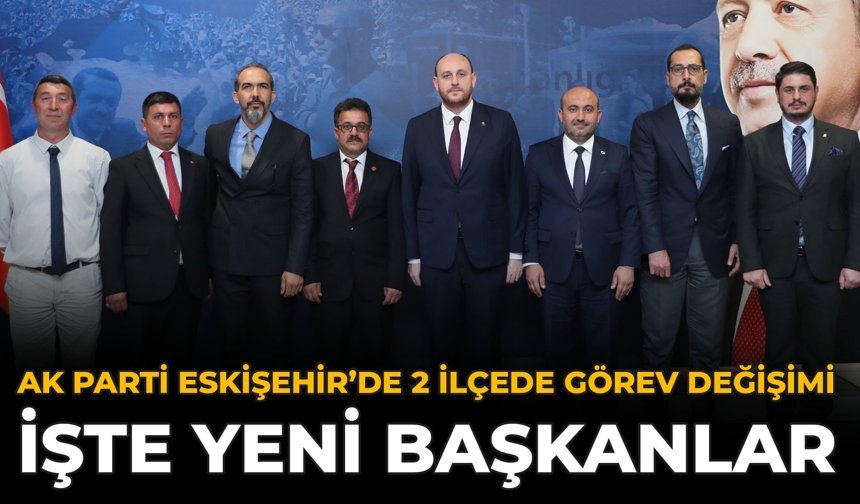 AK Parti Eskişehir’de 2 İlçede Görev Değişimi: İşte Yeni Başkanlar