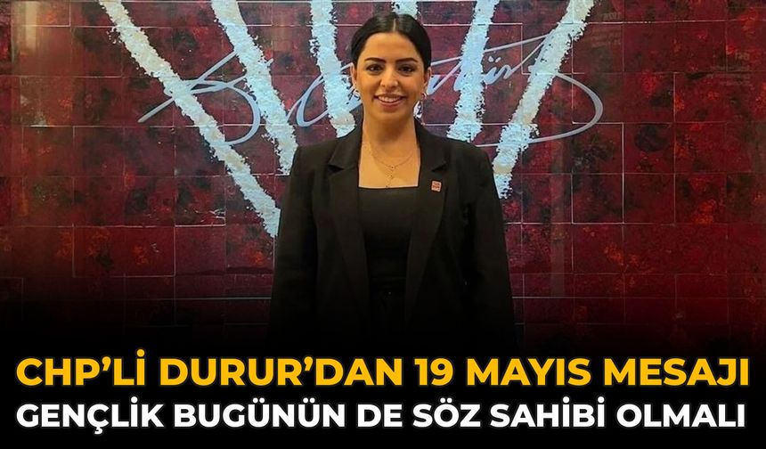 CHP’li Durur’dan 19 Mayıs Mesajı: Gençlik Bugünün De Söz Sahibi Olmalı