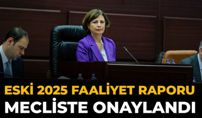 ESKİ 2025 Faaliyet Raporu Mecliste Onaylandı