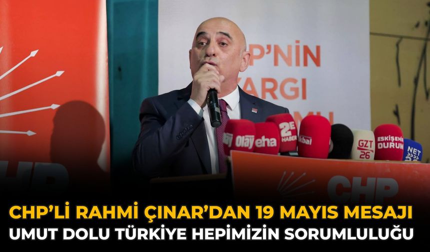 CHP’li Rahmi Çınar’dan 19 Mayıs Mesajı: Umut Dolu Türkiye Hepimizin Sorumluluğu