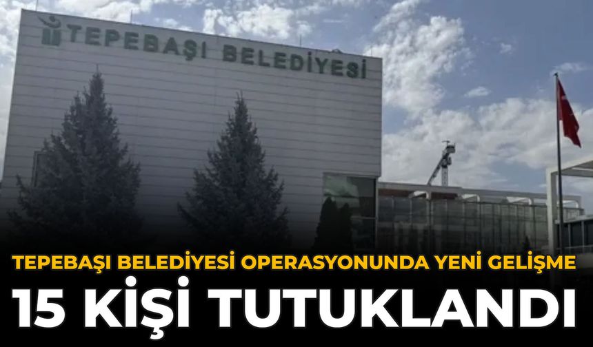 Tepebaşı Belediyesi Operasyonunda Yeni Gelişme: 15 Kişi Tutuklandı