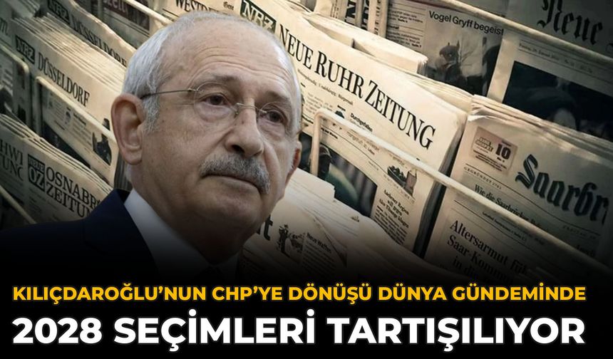 Kılıçdaroğlu’nun CHP’ye Dönüşü Dünya Gündeminde: 2028 Seçimleri Tartışılıyor