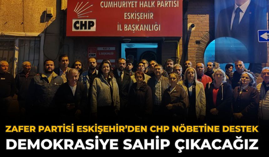 Zafer Partisi Eskişehir’den CHP Nöbetine Destek: Demokrasiye Sahip Çıkacağız