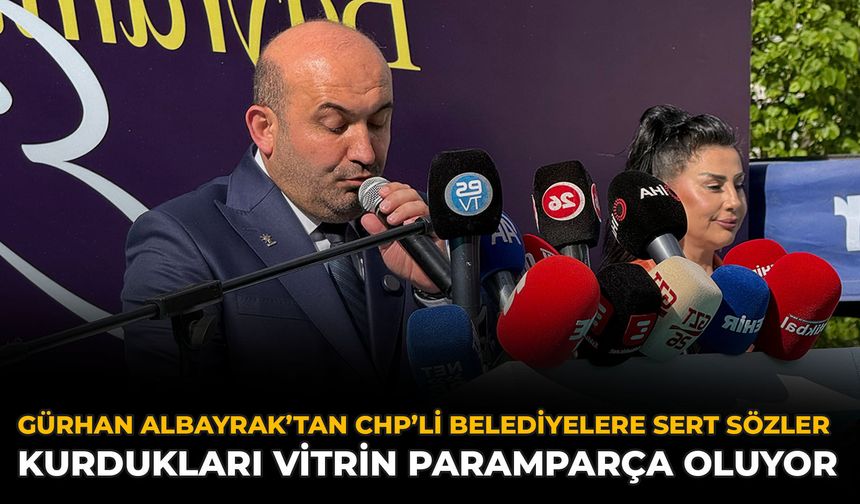 Gürhan Albayrak’tan CHP’li Belediyelere Sert Sözler: Kurdukları Vitrin Paramparça Oluyor