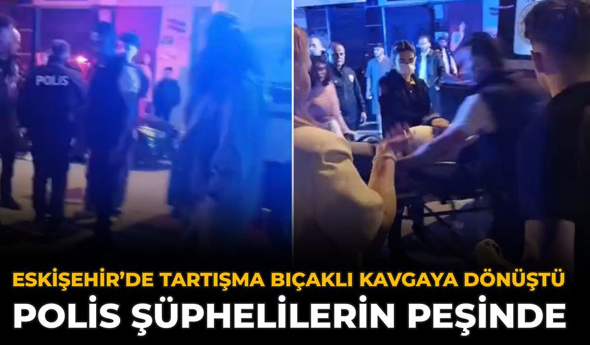 Eskişehir’de Tartışma Bıçaklı Kavgaya Dönüştü: Polis Şüphelilerin Peşinde